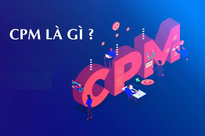 CPM là gì? Phân biệt CPM vs CPC? Cách tối ưu chiến dịch CPM